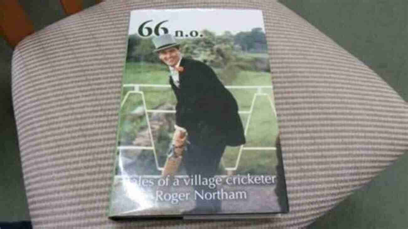 66 Tales Of A Village Cricketer: Unveiling The Extraordinary Cricket Journey 66 N O Tales Of A Village Cricketer