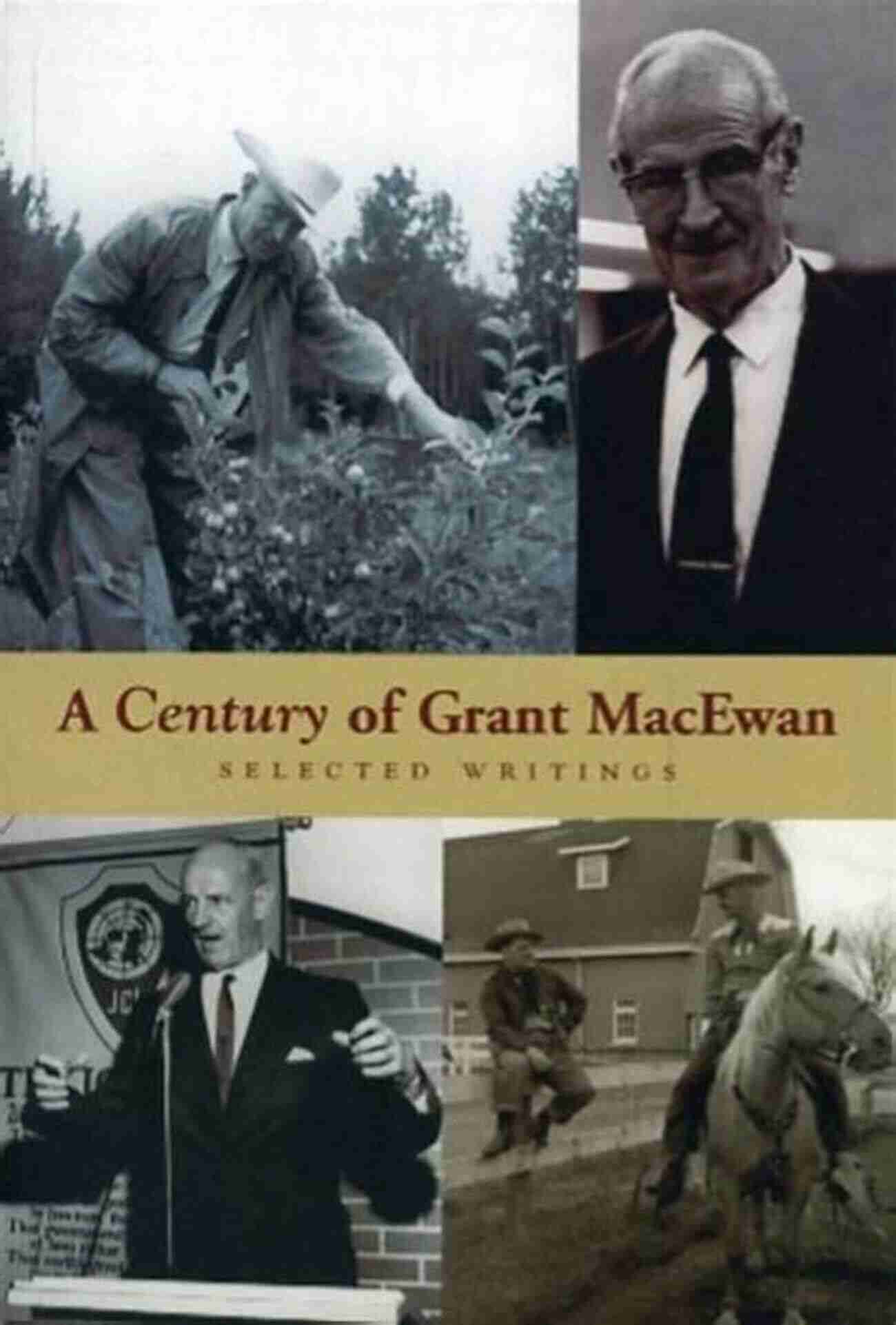 Century Of Grant MacEwan: Selected Writings A Century Of Grant MacEwan: Selected Writings