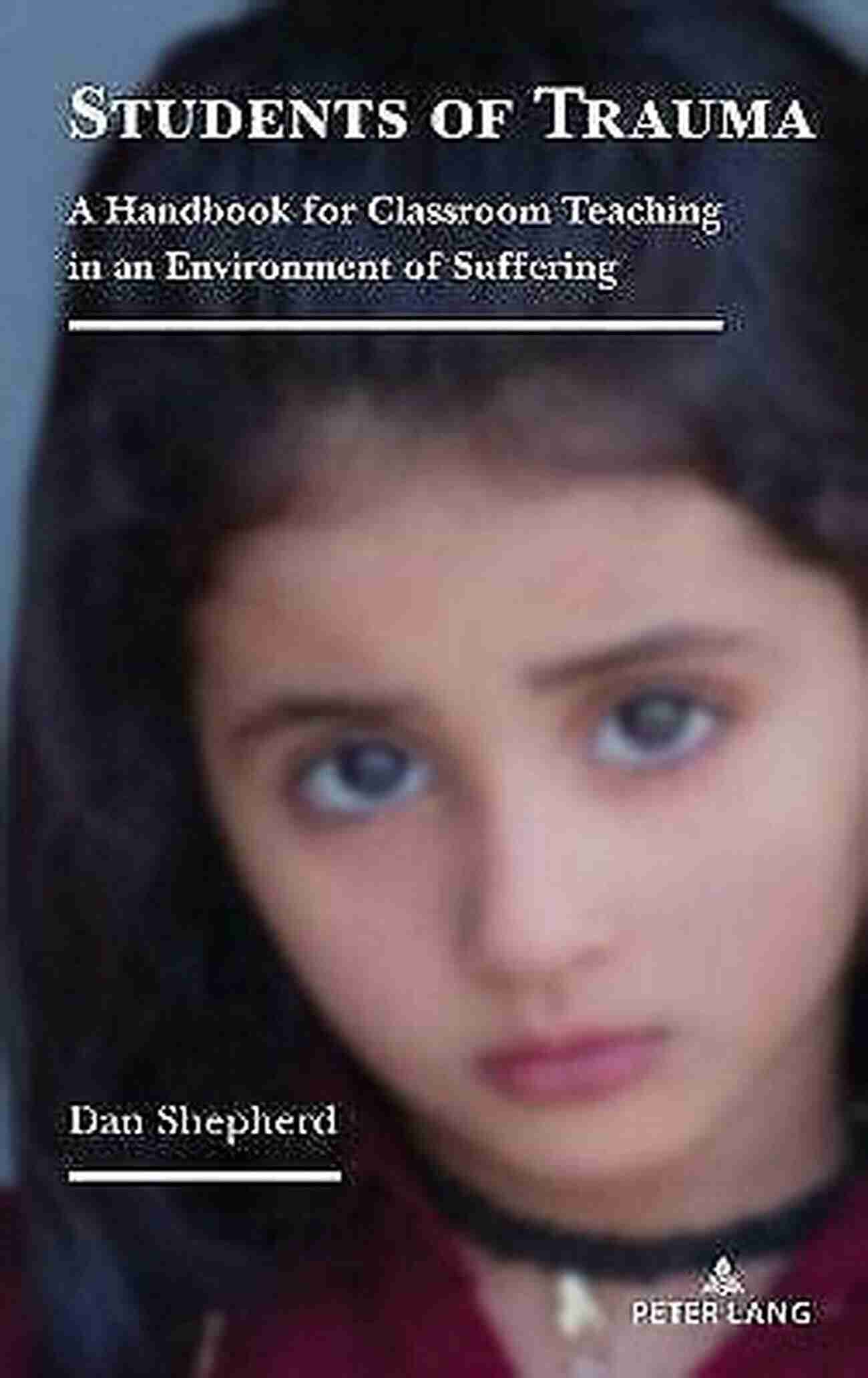 Classroom Teaching In An Environment Of Suffering Students Of Trauma: A Handbook For Classroom Teaching In An Environment Of Suffering