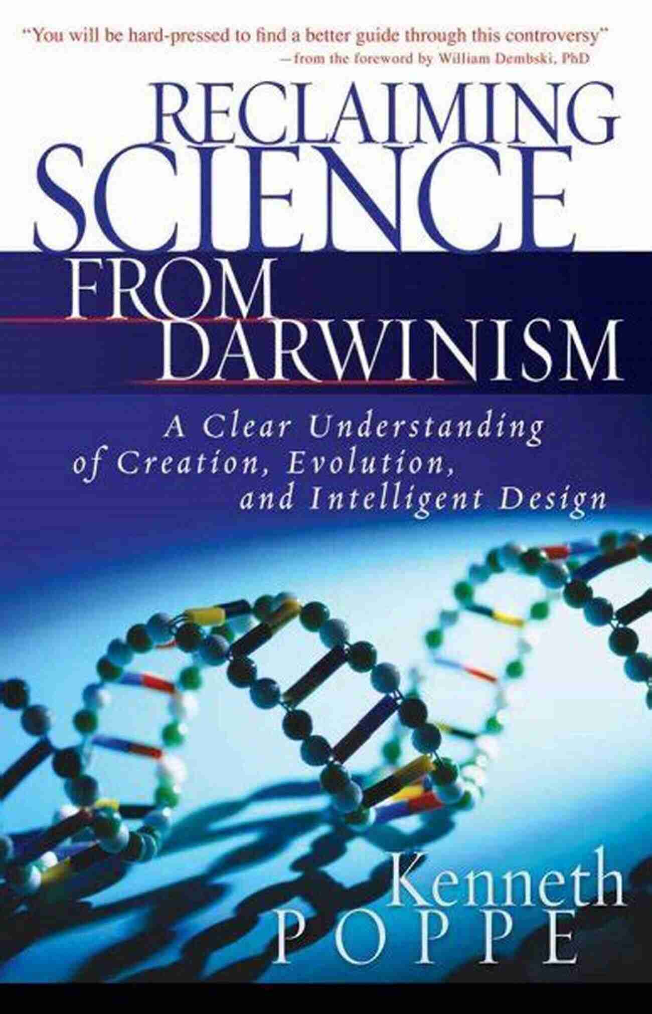 Clear Understanding Of Creation, Evolution, And Intelligent Design Reclaiming Science From Darwinism: A Clear Understanding Of Creation Evolution And Intelligent Design