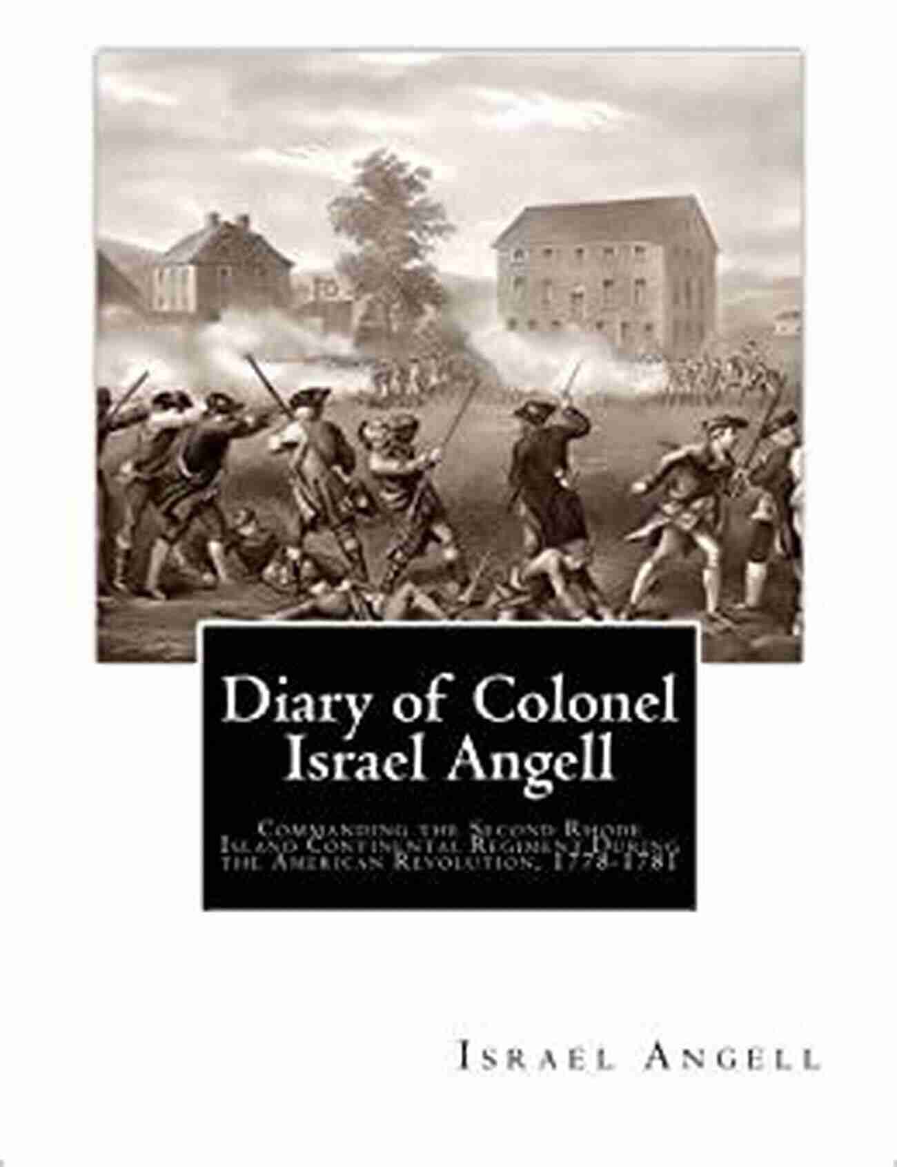 Colonel Israel Angell In Revolutionary War Attire Diary Of Colonel Israel Angell: Commanding The Second Rhode Island Continental Regiment During The American Revolution 1778 1781