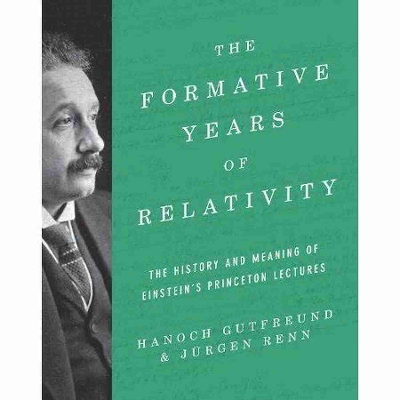 Einstein Princeton Lectures The Formative Years Of Relativity: The History And Meaning Of Einstein S Princeton Lectures