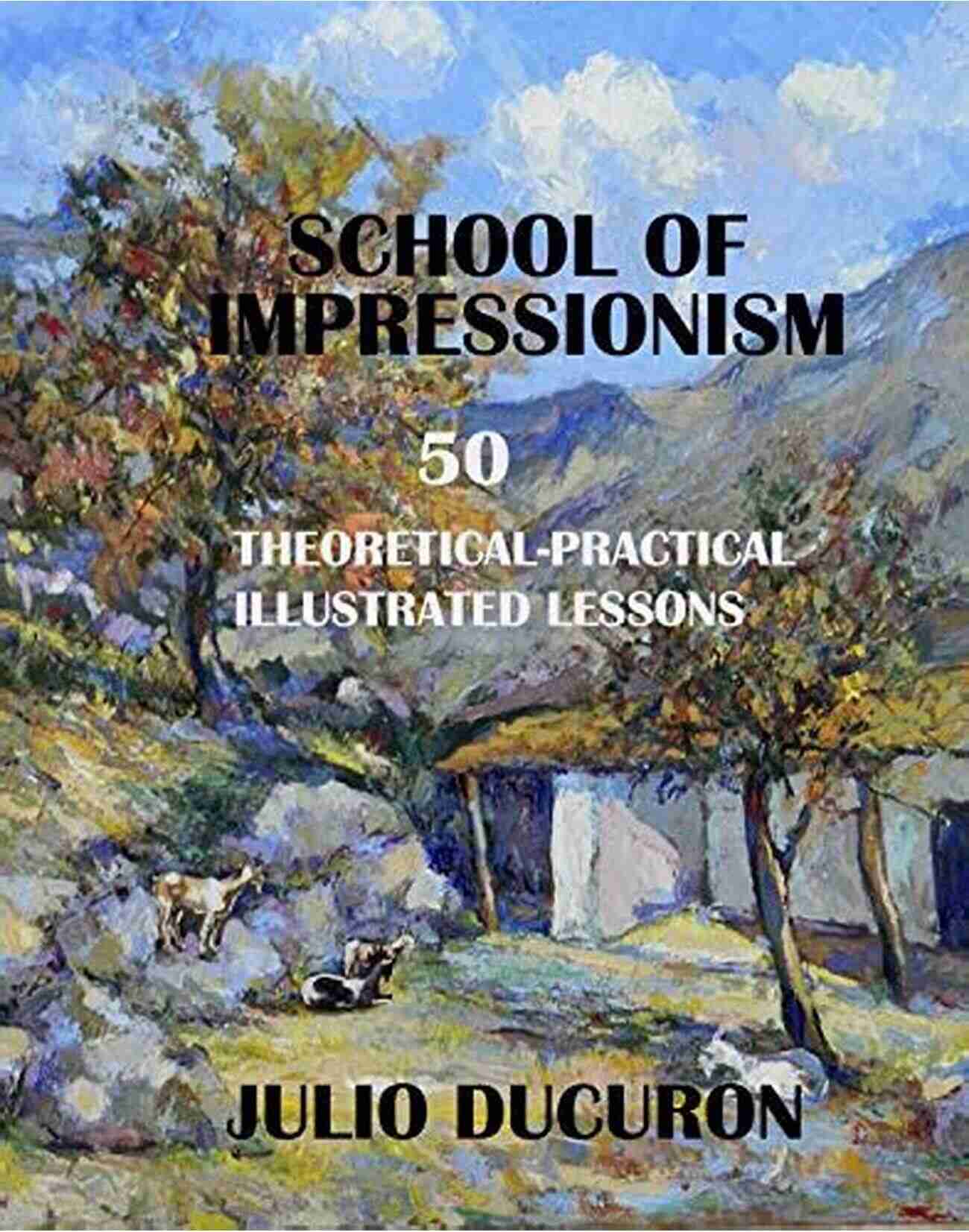 Fifty Theoretical And Practical Illustrated Lessons A Comprehensive Guide School Of Impressionism: Fifty Theoretical And Practical Illustrated Lessons