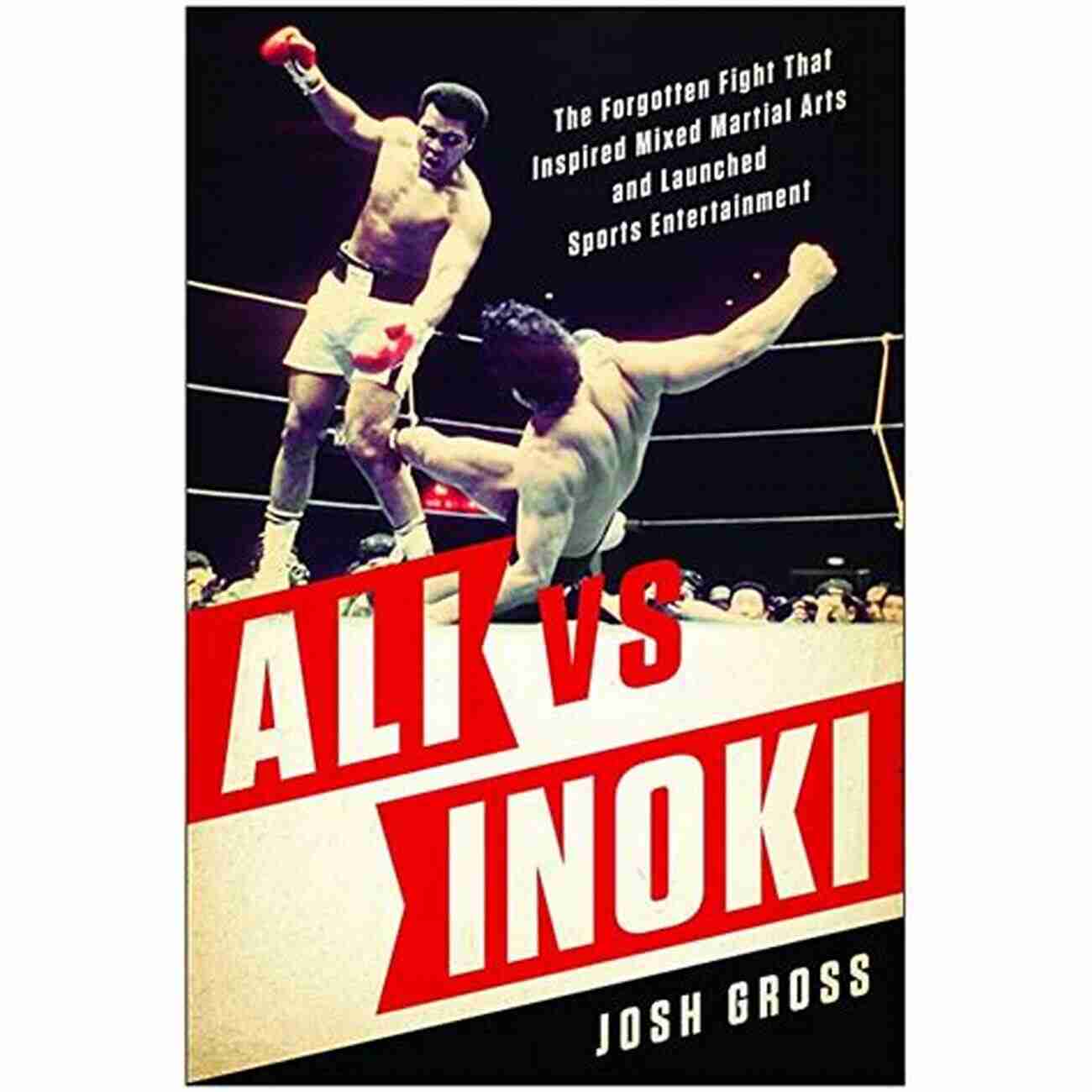 Forgotten Fight That Inspired Mixed Martial Arts Ali Vs Inoki: The Forgotten Fight That Inspired Mixed Martial Arts And Launched Sports Entertainment