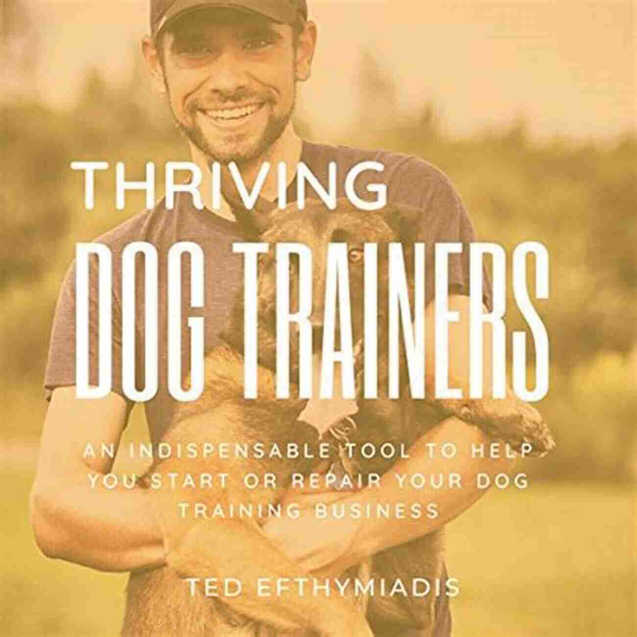 Indispensable Tool For Dog Training Business Thriving Dog Trainers: An Indispensable Tool To Help You Start Or Repair Your Dog Training Business (Business For Dog Trainers 1)