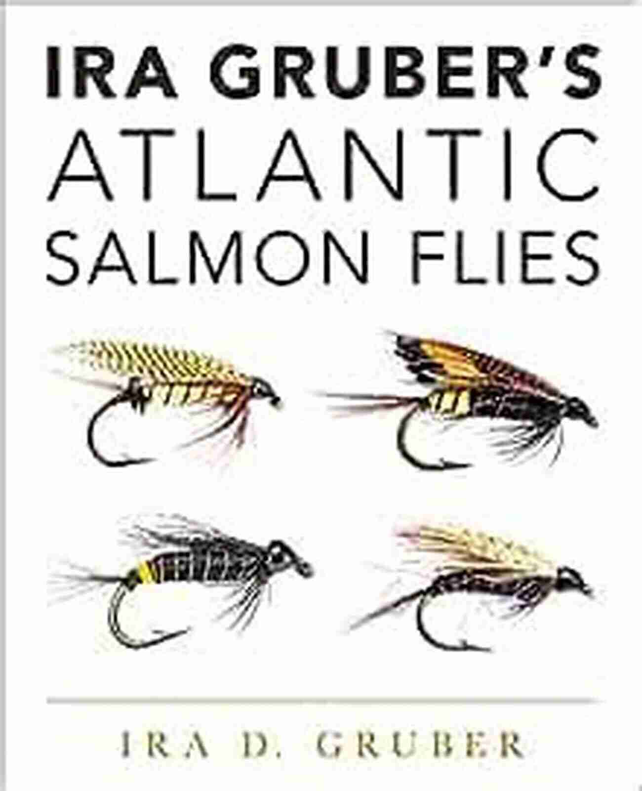 Ira Gruber Atlantic Salmon Flies: A Lasting Legacy Ira Gruber S Atlantic Salmon Flies