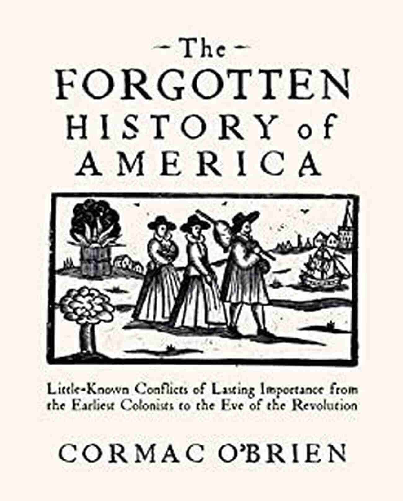 Italian Unification Conflicts The Forgotten History Of America: Little Known Conflicts Of Lasting Importance From The Earliest Colonists To The Eve Of The Revolutio