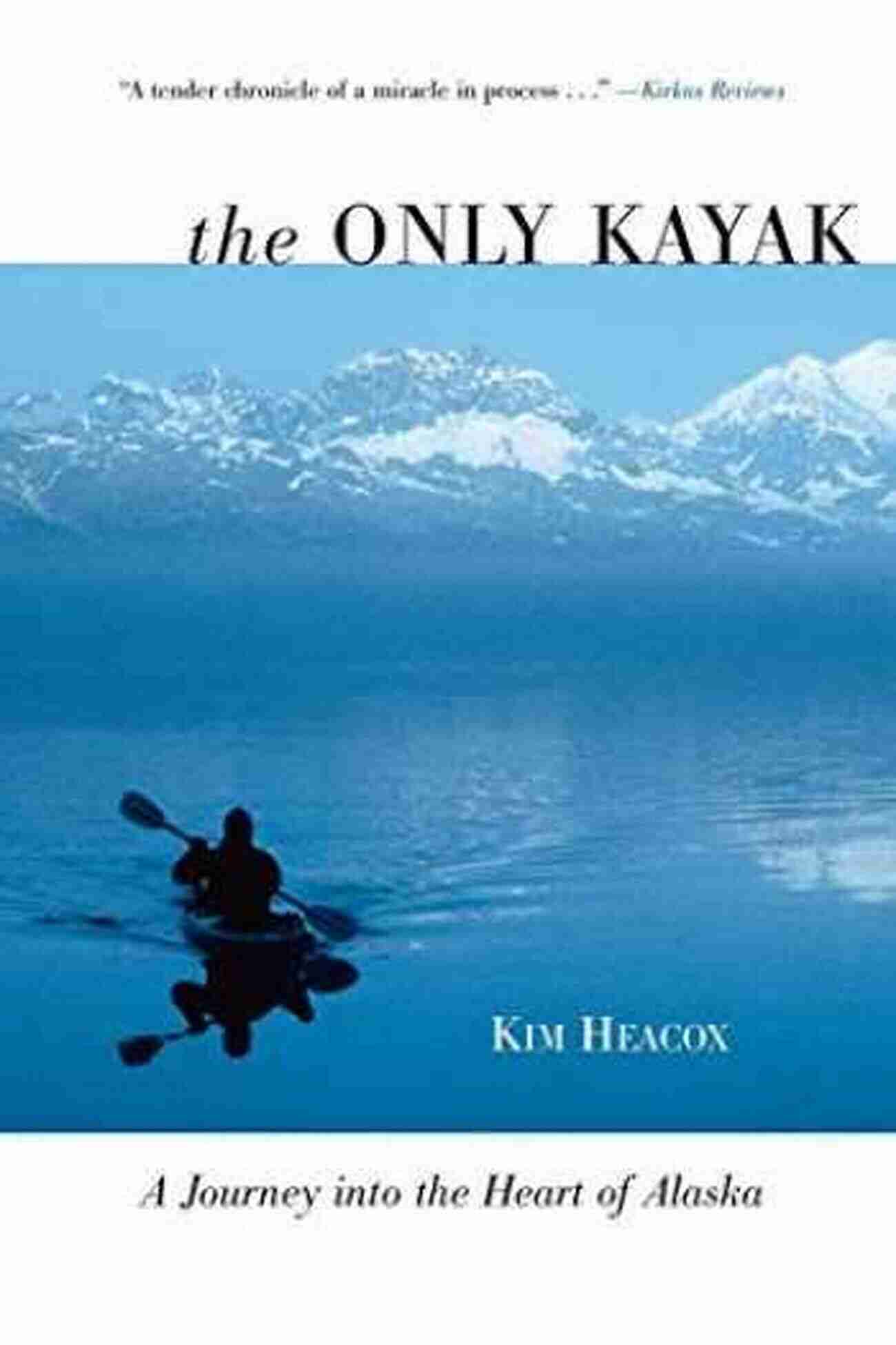 Journey Into The Heart Of Alaska The Only Kayak: A Journey Into The Heart Of Alaska