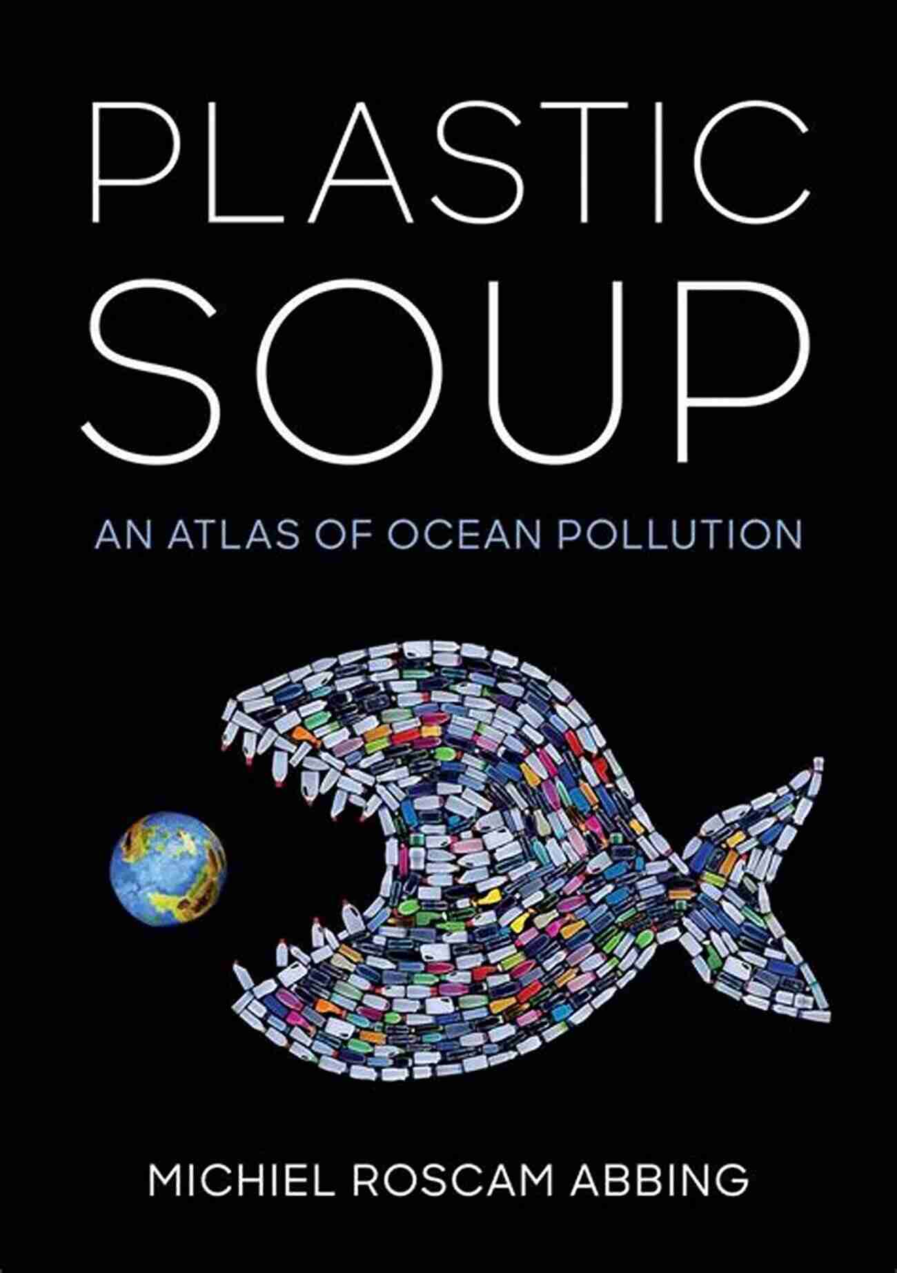 Plastic Soup An Atlas Of Ocean Pollution Plastic Soup: An Atlas Of Ocean Pollution