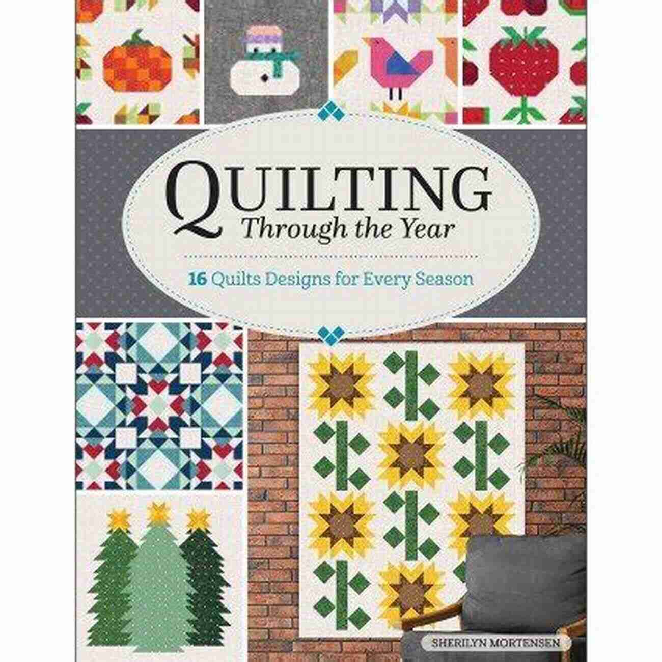 Quilting Through The Year: Embrace The Warmth Of Each Season As You Create Beautiful And Cozy Quilts Quilting Through The Year: 16 Quilts Designs For Every Season