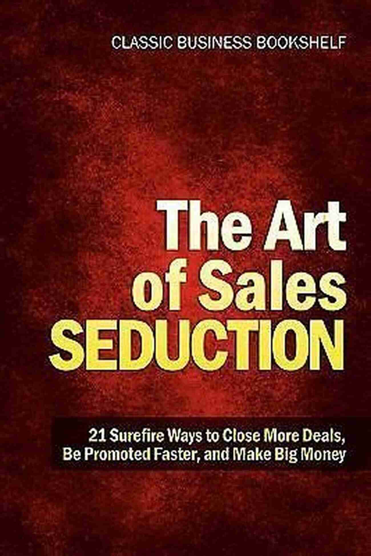 The Art Of Sales Seduction: Understanding The Reasons Behind Your Yes Sales Seduction: Why Do You Say Yes?