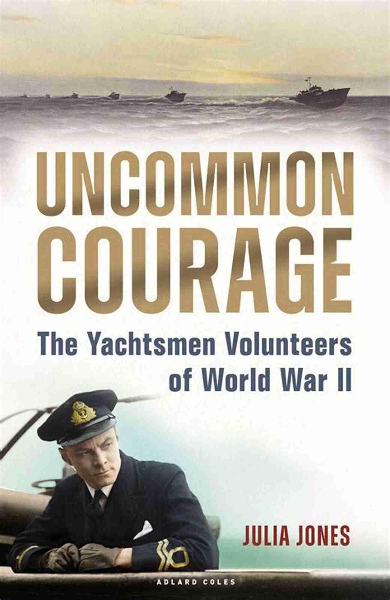 The Brave Yachtsmen Volunteers During World War II Uncommon Courage: The Yachtsmen Volunteers Of World War II