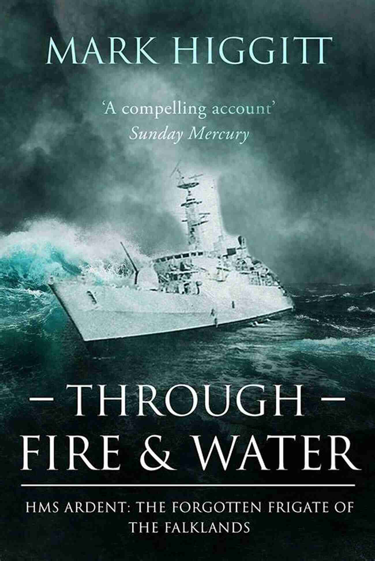 The Forgotten HMS Frigate Of The Falklands Through Fire And Water: HMS Ardent: The Forgotten Frigate Of The Falklands