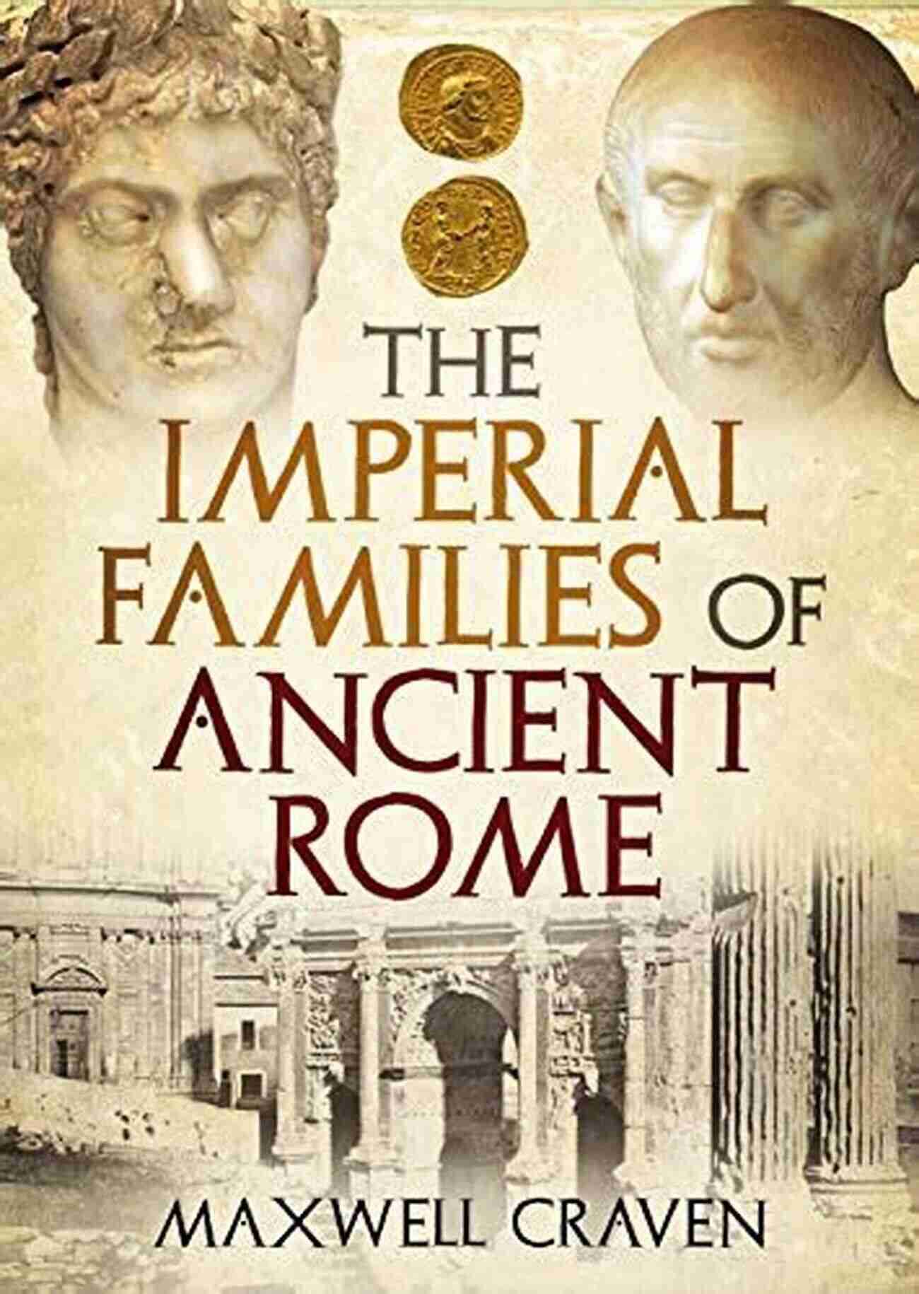 The Imperial Families Of Ancient Rome Exploring The Secrets Of Power And Dynasty The Imperial Families Of Ancient Rome