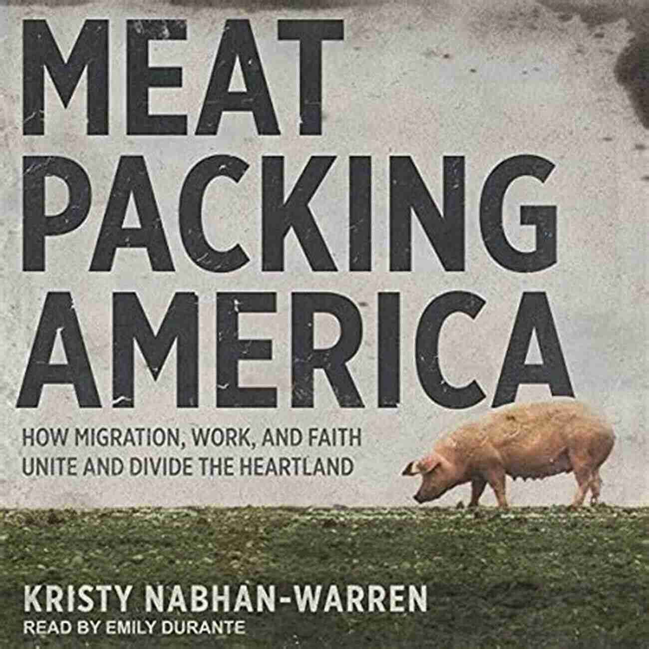 Migration Work And Faith Unite And Divide The Heartland Meatpacking America: How Migration Work And Faith Unite And Divide The Heartland