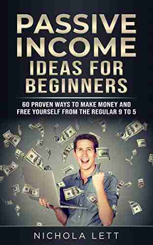 Passive Income Ideas For Beginners: 60 Proven Ways To Make Money And Free Yourself From The Regular 9 To 5