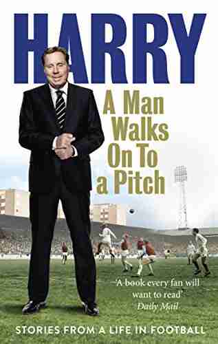 A Man Walks On To A Pitch: Stories From A Life In Football