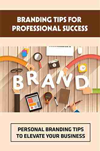 Branding Tips For Professional Success: Personal Branding Tips To Elevate Your Business