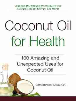 Coconut Oil For Health: 100 Amazing And Unexpected Uses For Coconut Oil