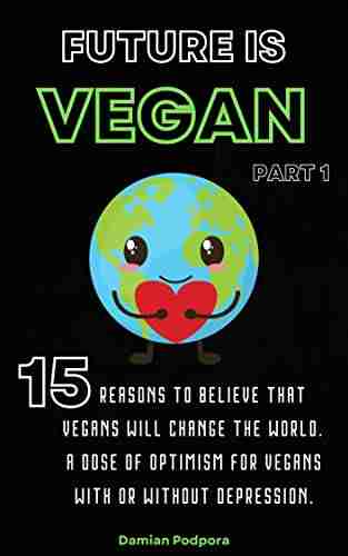 Future Is Vegan: 15 Reasons To Believe That Vegans Will Change The World A Dose Of Optimism For Vegans With Or Without Depression