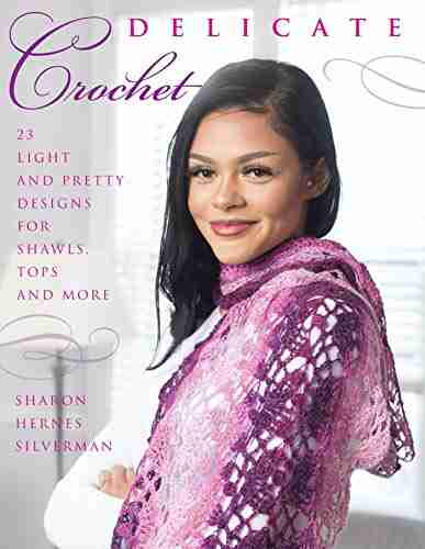 Delicate Crochet: 23 Light And Pretty Designs For Shawls Tops And More