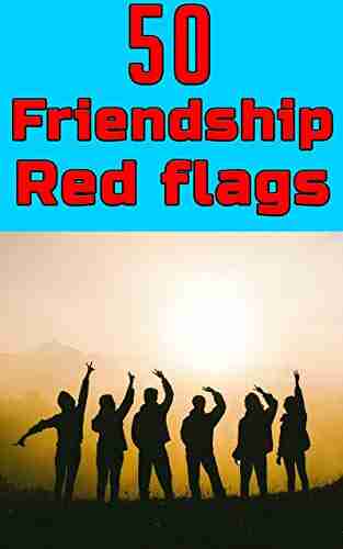 50 Friendship Red Flags You Shouldn T Ignore: 50 Relationship/friendship Red Flags That Could Kill Any Friendship And Should Be Avoided (50 Tips Tricks)