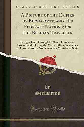 A Picture Of The Empire Of Buonaparte And His Federate Nations Or The Belgian Traveller: Being A Tour Through Holland France And Switzerland To A Minister Of State (Classic Reprint)