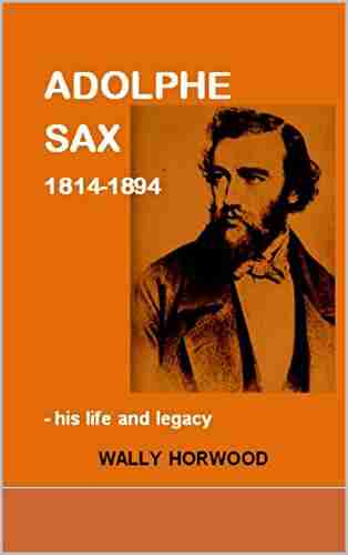 ADOLPHE SAX 1814 1894: his life and legacy