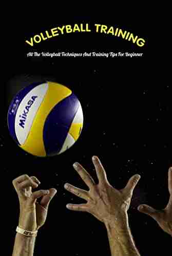 Volleyball Training: All The Volleyball Techniques And Training Tips For Beginner: Volleyball Guide