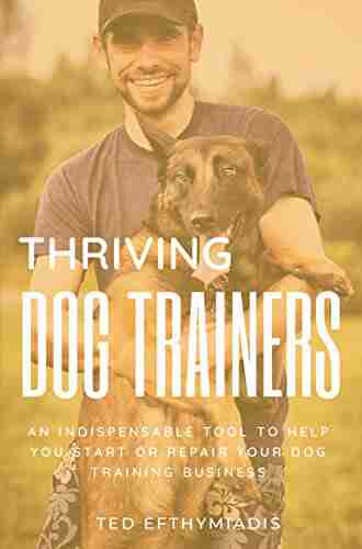 Thriving Dog Trainers: An Indispensable Tool To Help You Start Or Repair Your Dog Training Business (Business For Dog Trainers 1)