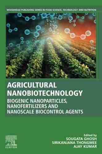 Agricultural Nanobiotechnology: Biogenic Nanoparticles Nanofertilizers And Nanoscale Biocontrol Agents (Woodhead Publishing In Food Science Technology And Nutrition)