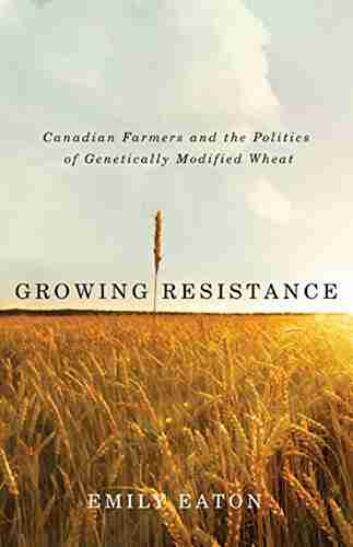 Growing Resistance: Canadian Farmers and the Politics of Genetically Modified Wheat