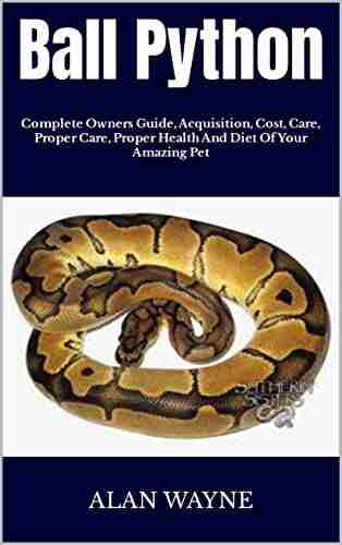 Ball Python : Complete Owners Guide Acquisition Cost Care Proper Care Proper Health And Diet Of Your Amazing Pet