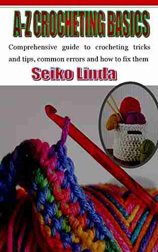 A Z CROCHETING BASICS: Comprehensive guide to crocheting tricks and tips common errors and how to fix them