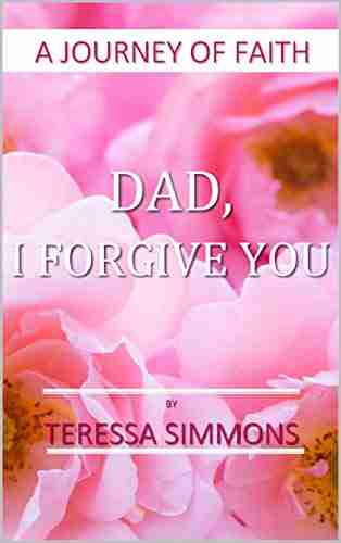 Dad I Forgive You: A Journey Of Faith