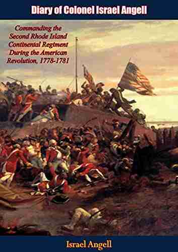 Diary Of Colonel Israel Angell: Commanding The Second Rhode Island Continental Regiment During The American Revolution 1778 1781