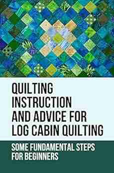 Quilting Instruction And Advice For Log Cabin Quilting: Some Fundamental Steps For Beginners: Log Cabin Quilt