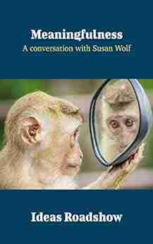 Meaningfulness: A Conversation With Susan Wolf (Ideas Roadshow Conversations)