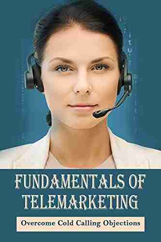 Fundamentals Of Telemarketing: Overcome Cold Calling Objections: Cold Calling Techniques That Really Work