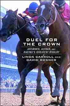 Duel For The Crown: Affirmed Alydar And Racing S Greatest Rivalry