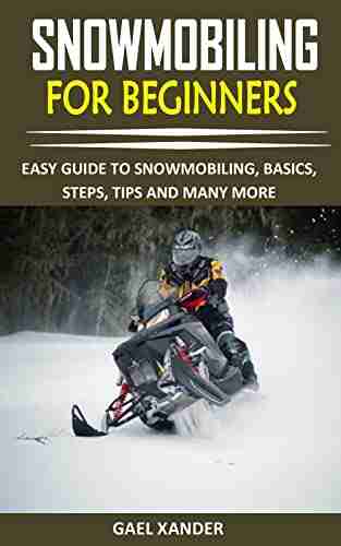 SNOWMOBILING FOR BEGINNERS: EASY GUIDE TO SNOWMOBILING BASICS STEPS TIPS AND MANY MORE