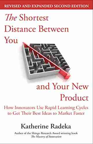 The Shortest Distance Between You and Your New Product: How Innovators Use Rapid Learning Cycles to Get Their Best Ideas to Market Faster 2nd Edition