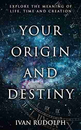 Your Origin And Destiny: Explore The Meaning Of Life Time And Creation