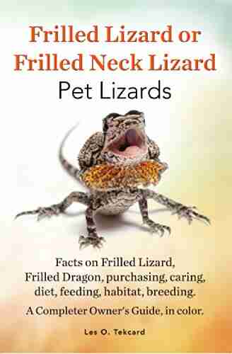 Frilled Lizard Or Frilled Neck Lizard Pet Lizards: Facts On Frilled Lizard Or Frilled Dragon Purchasing Caring Diet Feeding Habitat Breeding A Complete Owners Guide In Color