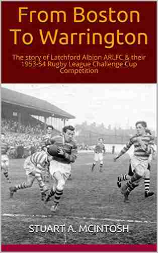 From Boston To Warrington: The story of Latchford Albion ARLFC their 1953 54 Rugby League Challenge Cup Competition (The early history of Latchford Albion ARLFC 2)