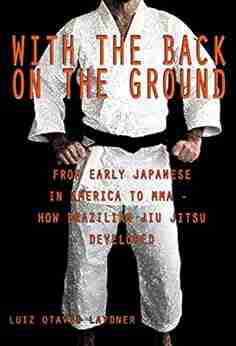 With the Back on the Ground: From the Early Japanese in America to MMA How Brazilian Jiu Jitsu Developed