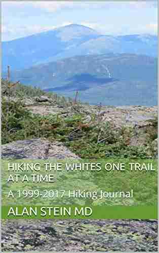 HIKING THE WHITES ONE TRAIL AT A TIME: A 1999 2017 Hiking Journal