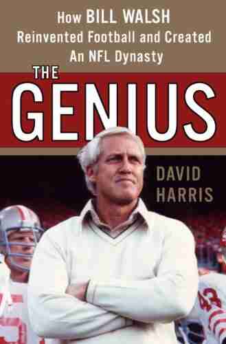 The Genius: How Bill Walsh Reinvented Football And Created An NFL Dynasty