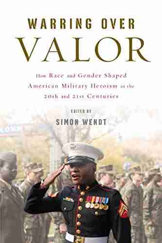 Warring Over Valor: How Race And Gender Shaped American Military Heroism In The Twentieth And Twenty First Centuries (War Culture)