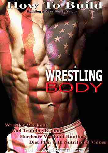 Wrestler Body: How To Build A Wrestling Body Building A Wrestling Physique Wrestler Workout and Training Regime Hardcore Workout Routines